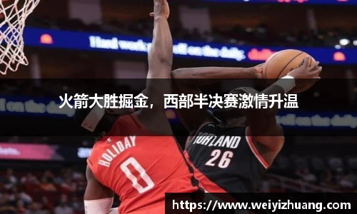 火箭大胜掘金，西部半决赛激情升温
