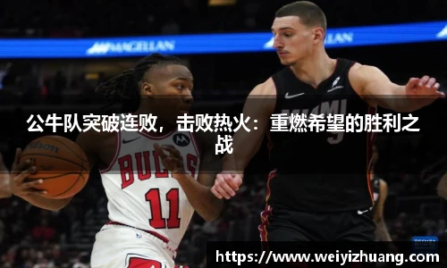 公牛队突破连败，击败热火：重燃希望的胜利之战