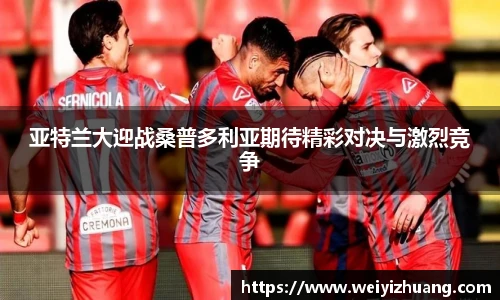 亚特兰大迎战桑普多利亚期待精彩对决与激烈竞争