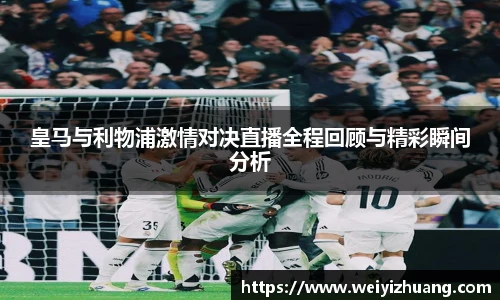 皇马与利物浦激情对决直播全程回顾与精彩瞬间分析