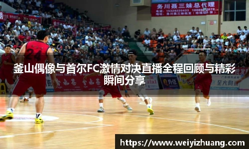釜山偶像与首尔FC激情对决直播全程回顾与精彩瞬间分享