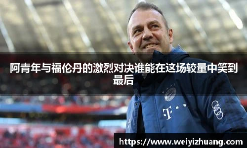 阿青年与福伦丹的激烈对决谁能在这场较量中笑到最后