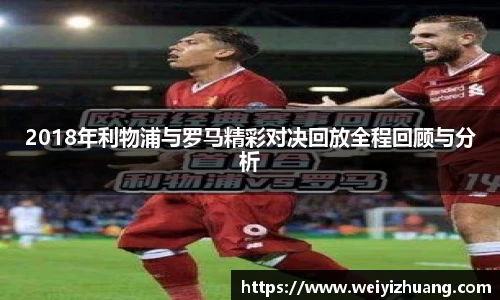 2018年利物浦与罗马精彩对决回放全程回顾与分析