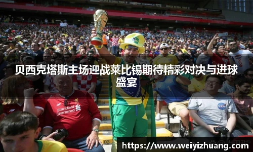 贝西克塔斯主场迎战莱比锡期待精彩对决与进球盛宴