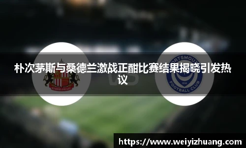 朴次茅斯与桑德兰激战正酣比赛结果揭晓引发热议
