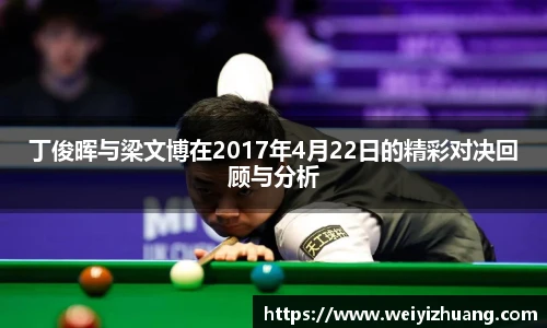 丁俊晖与梁文博在2017年4月22日的精彩对决回顾与分析