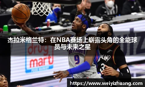 杰拉米格兰特：在NBA赛场上崭露头角的全能球员与未来之星
