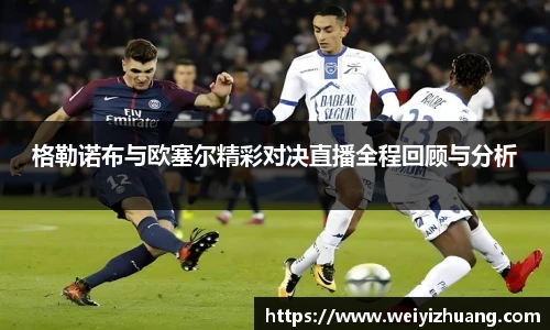 格勒诺布与欧塞尔精彩对决直播全程回顾与分析