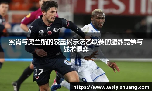 索肖与奥兰斯的较量揭示法乙联赛的激烈竞争与战术博弈