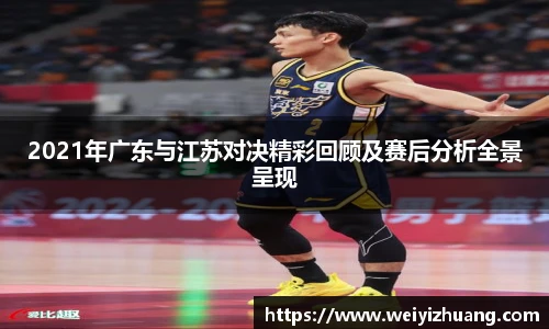 2021年广东与江苏对决精彩回顾及赛后分析全景呈现