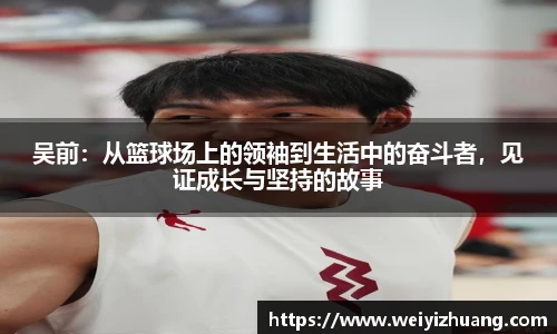 吴前：从篮球场上的领袖到生活中的奋斗者，见证成长与坚持的故事