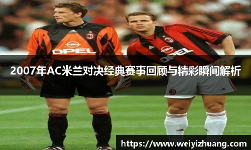 2007年AC米兰对决经典赛事回顾与精彩瞬间解析