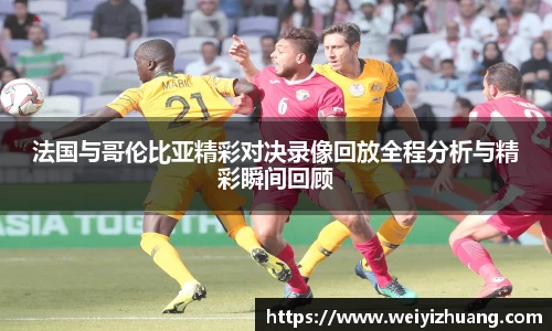 法国与哥伦比亚精彩对决录像回放全程分析与精彩瞬间回顾